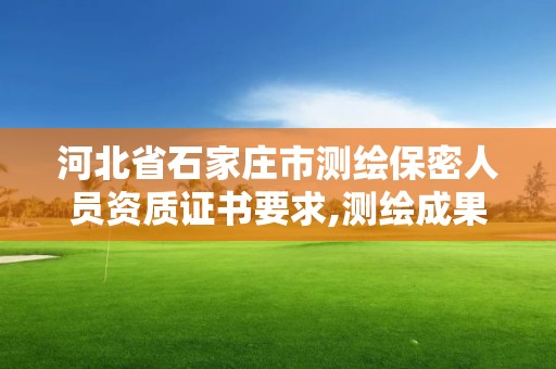 河北省石家庄市测绘保密人员资质证书要求,测绘成果保密证书。