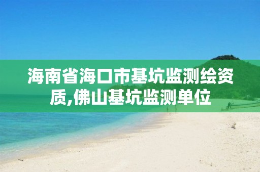 海南省海口市基坑监测绘资质,佛山基坑监测单位