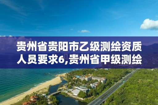 贵州省贵阳市乙级测绘资质人员要求6,贵州省甲级测绘单位