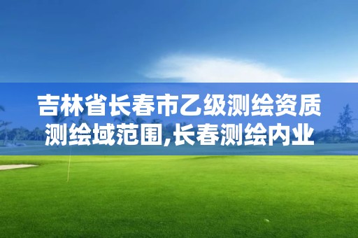 吉林省长春市乙级测绘资质测绘域范围,长春测绘内业招聘