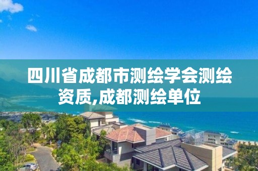 四川省成都市测绘学会测绘资质,成都测绘单位