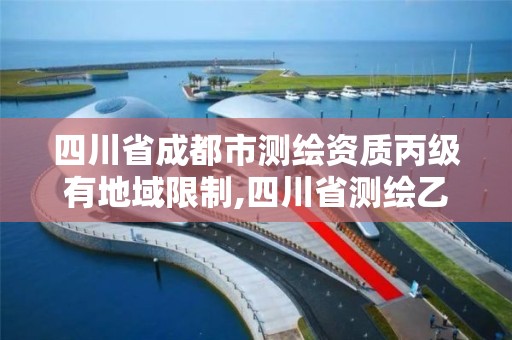 四川省成都市测绘资质丙级有地域限制,四川省测绘乙级资质条件。