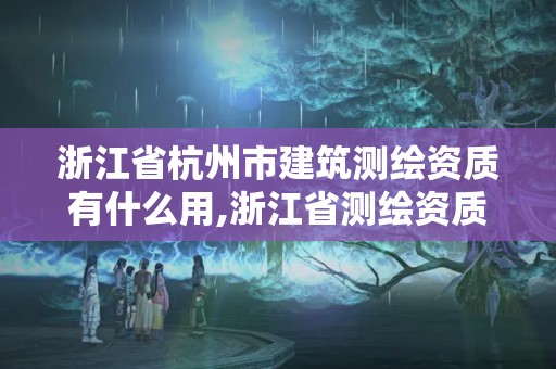 浙江省杭州市建筑测绘资质有什么用,浙江省测绘资质申请需要什么条件