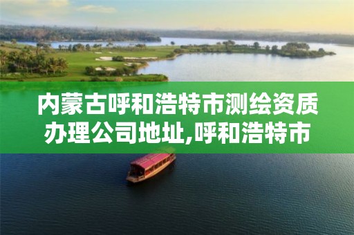 内蒙古呼和浩特市测绘资质办理公司地址,呼和浩特市测绘公司电话。