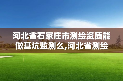 河北省石家庄市测绘资质能做基坑监测么,河北省测绘资质管理办法