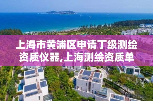 上海市黄浦区申请丁级测绘资质仪器,上海测绘资质单位