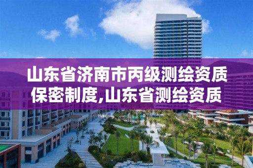 山东省济南市丙级测绘资质保密制度,山东省测绘资质专用章 丁级