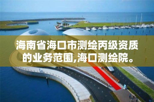 海南省海口市测绘丙级资质的业务范围,海口测绘院。