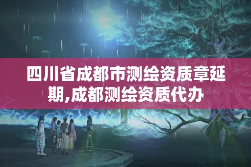 四川省成都市测绘资质章延期,成都测绘资质代办