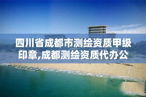 四川省成都市测绘资质甲级印章,成都测绘资质代办公司