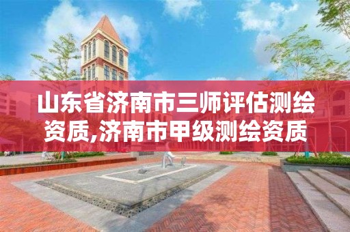 山东省济南市三师评估测绘资质,济南市甲级测绘资质单位。