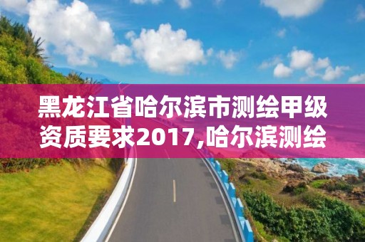 黑龙江省哈尔滨市测绘甲级资质要求2017,哈尔滨测绘局招聘信息。