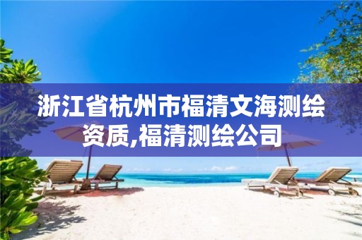 浙江省杭州市福清文海测绘资质,福清测绘公司