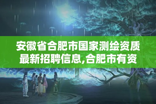 安徽省合肥市国家测绘资质最新招聘信息,合肥市有资质的测绘公司。