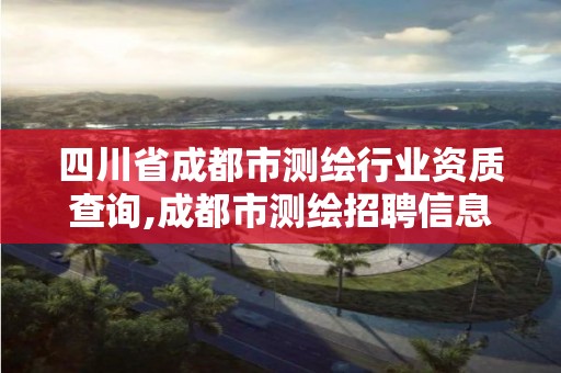 四川省成都市测绘行业资质查询,成都市测绘招聘信息