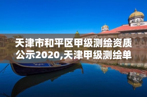 天津市和平区甲级测绘资质公示2020,天津甲级测绘单位