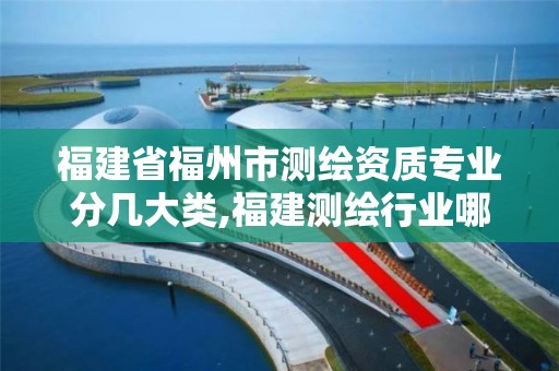 福建省福州市测绘资质专业分几大类,福建测绘行业哪个待遇最好