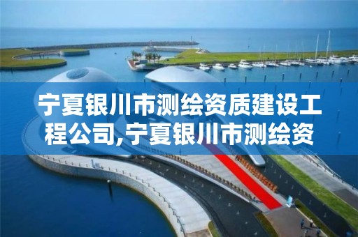 宁夏银川市测绘资质建设工程公司,宁夏银川市测绘资质建设工程公司有哪些