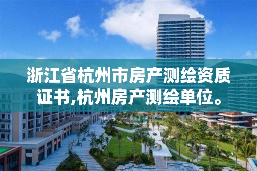 浙江省杭州市房产测绘资质证书,杭州房产测绘单位。