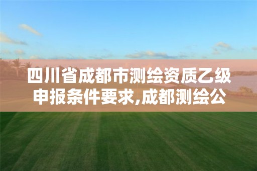 四川省成都市测绘资质乙级申报条件要求,成都测绘公司收费标准。