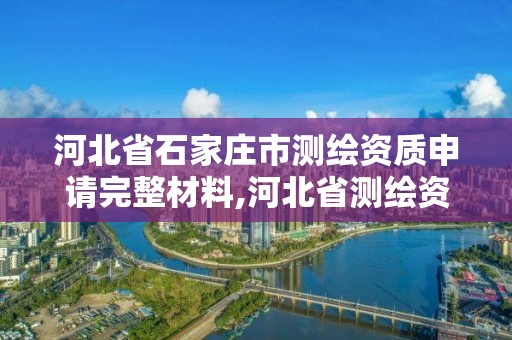 河北省石家庄市测绘资质申请完整材料,河北省测绘资质延期公告