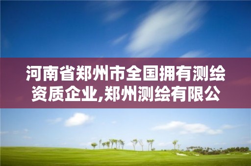 河南省郑州市全国拥有测绘资质企业,郑州测绘有限公司