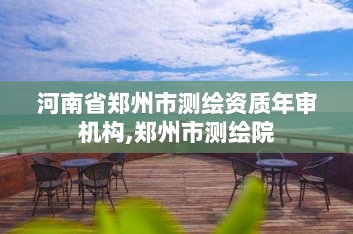 河南省郑州市测绘资质年审机构,郑州市测绘院