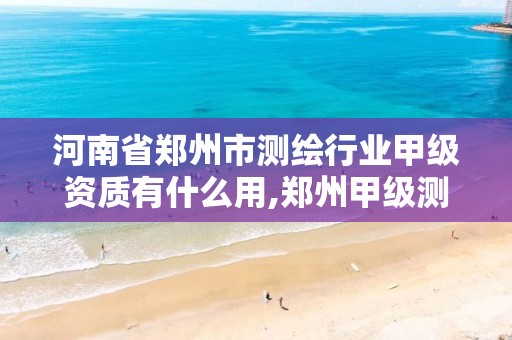 河南省郑州市测绘行业甲级资质有什么用,郑州甲级测绘公司。