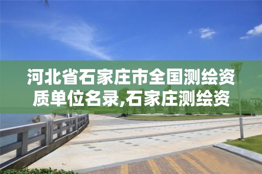 河北省石家庄市全国测绘资质单位名录,石家庄测绘资质代办。