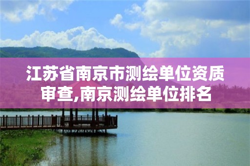 江苏省南京市测绘单位资质审查,南京测绘单位排名