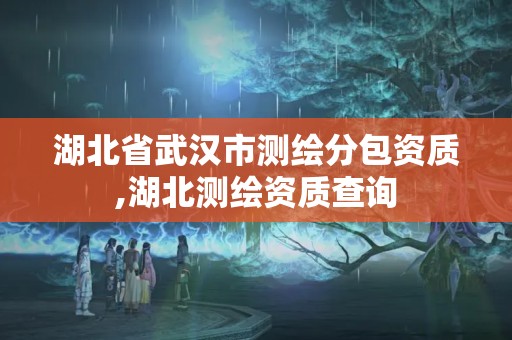 湖北省武汉市测绘分包资质,湖北测绘资质查询