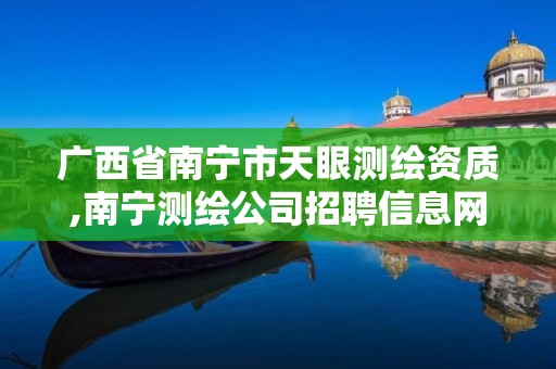 广西省南宁市天眼测绘资质,南宁测绘公司招聘信息网