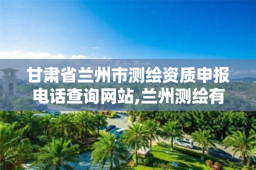 甘肃省兰州市测绘资质申报电话查询网站,兰州测绘有限公司。