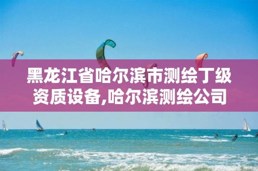 黑龙江省哈尔滨市测绘丁级资质设备,哈尔滨测绘公司哪家好