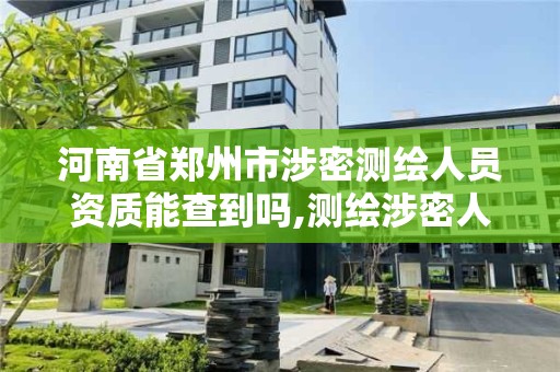 河南省郑州市涉密测绘人员资质能查到吗,测绘涉密人员在线考试。