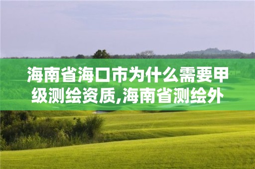 海南省海口市为什么需要甲级测绘资质,海南省测绘外来单位是不是放开。