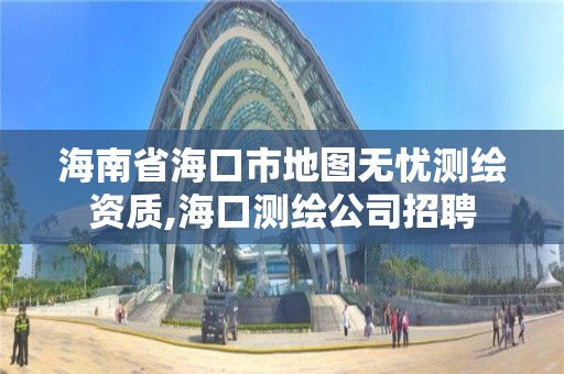 海南省海口市地图无忧测绘资质,海口测绘公司招聘