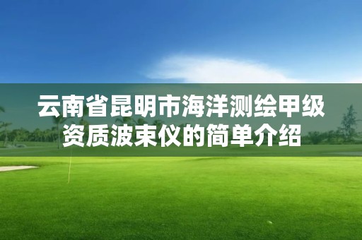 云南省昆明市海洋测绘甲级资质波束仪的简单介绍