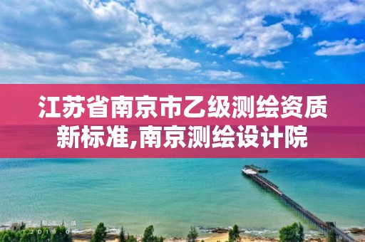 江苏省南京市乙级测绘资质新标准,南京测绘设计院