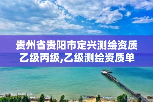 贵州省贵阳市定兴测绘资质乙级丙级,乙级测绘资质单位名录