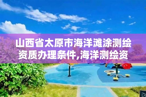 山西省太原市海洋滩涂测绘资质办理条件,海洋测绘资质申请。