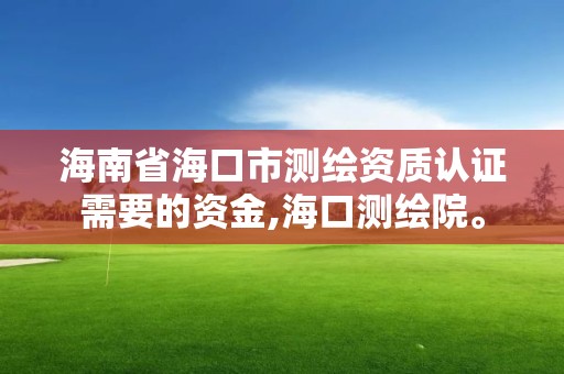 海南省海口市测绘资质认证需要的资金,海口测绘院。