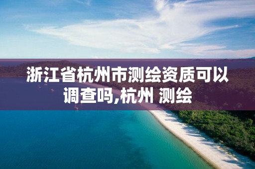 浙江省杭州市测绘资质可以调查吗,杭州 测绘