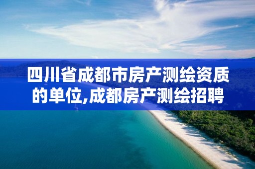 四川省成都市房产测绘资质的单位,成都房产测绘招聘