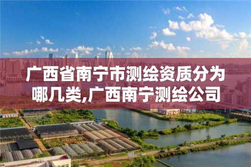 广西省南宁市测绘资质分为哪几类,广西南宁测绘公司排名