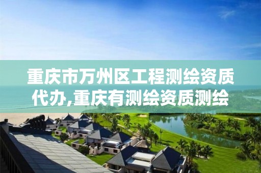 重庆市万州区工程测绘资质代办,重庆有测绘资质测绘公司大全