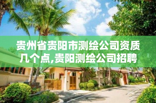 贵州省贵阳市测绘公司资质几个点,贵阳测绘公司招聘信息