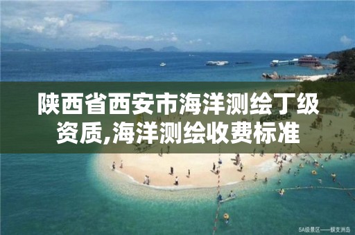 陕西省西安市海洋测绘丁级资质,海洋测绘收费标准