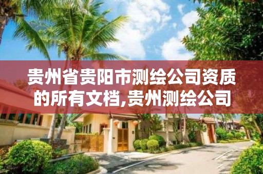 贵州省贵阳市测绘公司资质的所有文档,贵州测绘公司排名待遇