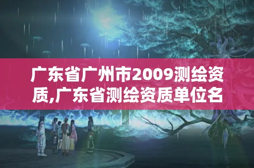 广东省广州市2009测绘资质,广东省测绘资质单位名单